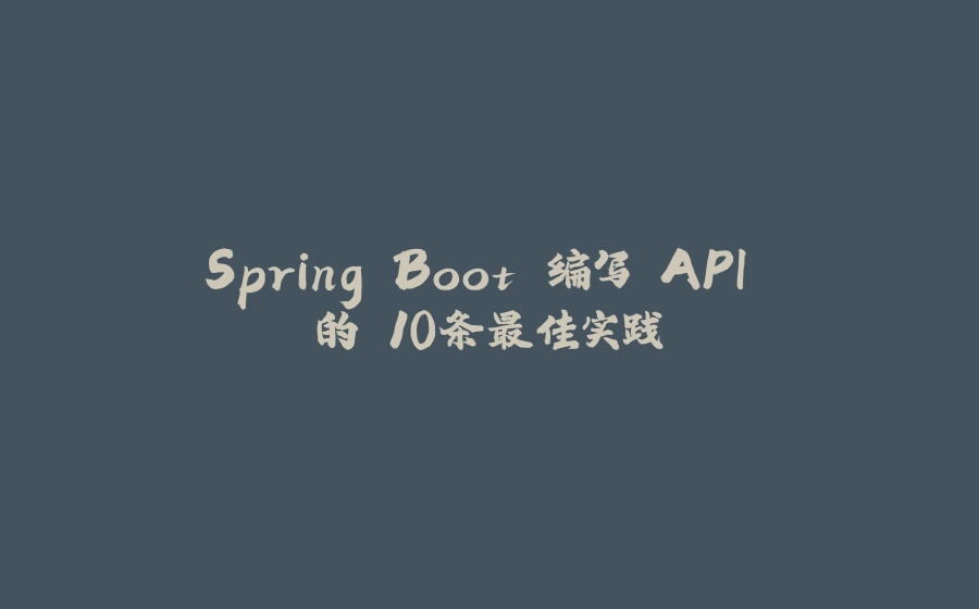 Spring Boot 编写 API 的 10条最佳实践 - 拾光赋-拾光赋