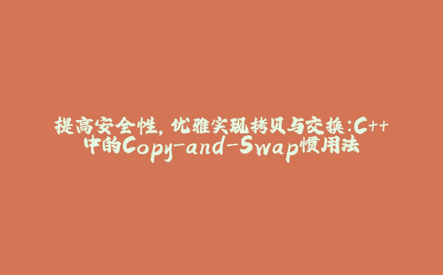 提高安全性，优雅实现拷贝与交换：C++中的Copy-and-Swap惯用法 - 拾光赋-拾光赋