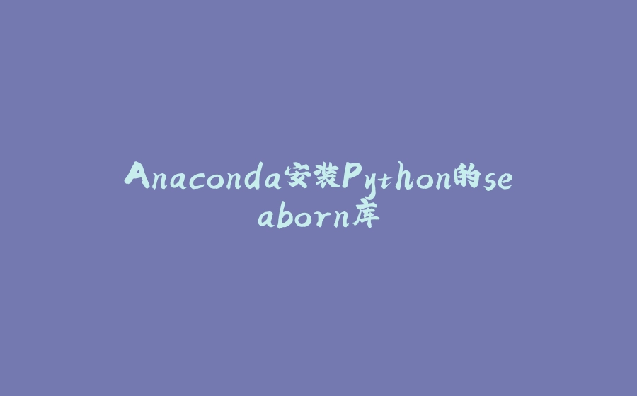 Anaconda安装Python的seaborn库 - 拾光赋-拾光赋
