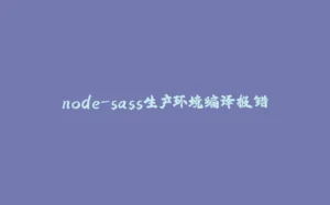 node-sass生产环境编译报错-拾光赋