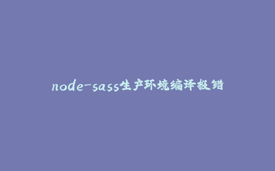 node-sass生产环境编译报错 - 拾光赋-拾光赋