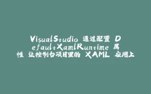 VisualStudio 通过配置 DefaultXamlRuntime 属性 让控制台项目里的 XAML 应用上智能提示-拾光赋