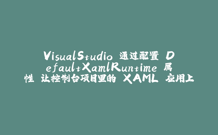 VisualStudio 通过配置 DefaultXamlRuntime 属性 让控制台项目里的 XAML 应用上智能提示 - 拾光赋-拾光赋