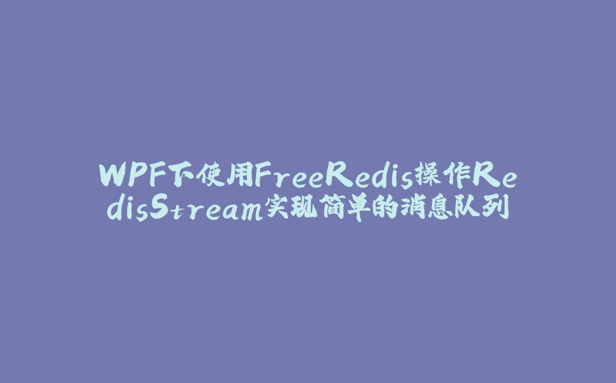 WPF下使用FreeRedis操作RedisStream实现简单的消息队列 - 拾光赋-拾光赋