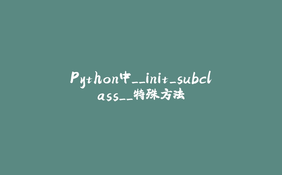 Python中__init_subclass__特殊方法 - 拾光赋-拾光赋