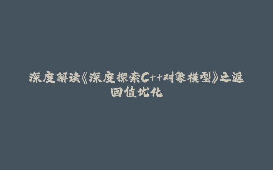 深度解读《深度探索C++对象模型》之返回值优化 - 拾光赋-拾光赋