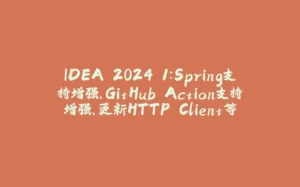 IDEA 2024.1:Spring支持增强、GitHub Action支持增强、更新HTTP Client等-拾光赋