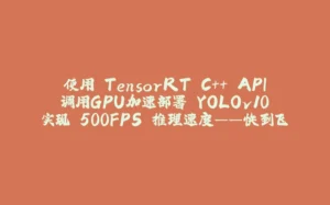 使用 TensorRT C++ API 调用GPU加速部署 YOLOv10 实现 500FPS 推理速度——快到飞起！！-拾光赋