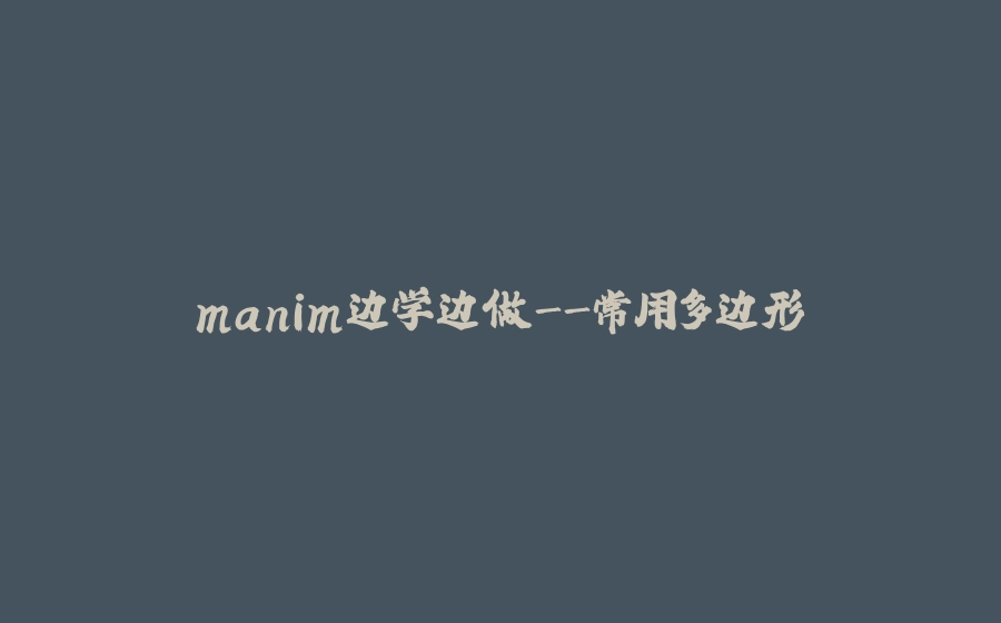 manim边学边做-常用多边形 - 拾光赋-拾光赋