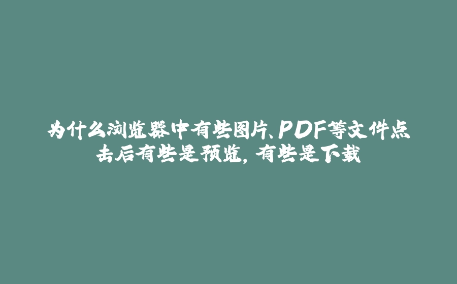 为什么浏览器中有些图片、PDF等文件点击后有些是预览，有些是下载 - 拾光赋-拾光赋