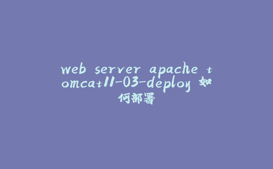 web server apache tomcat11-03-deploy 如何部署 - 拾光赋-拾光赋