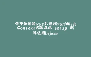 你不知道的vue3：使用runWithContext实现在非 setup 期间使用inject-拾光赋