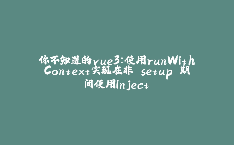 你不知道的vue3：使用runWithContext实现在非 setup 期间使用inject - 拾光赋-拾光赋
