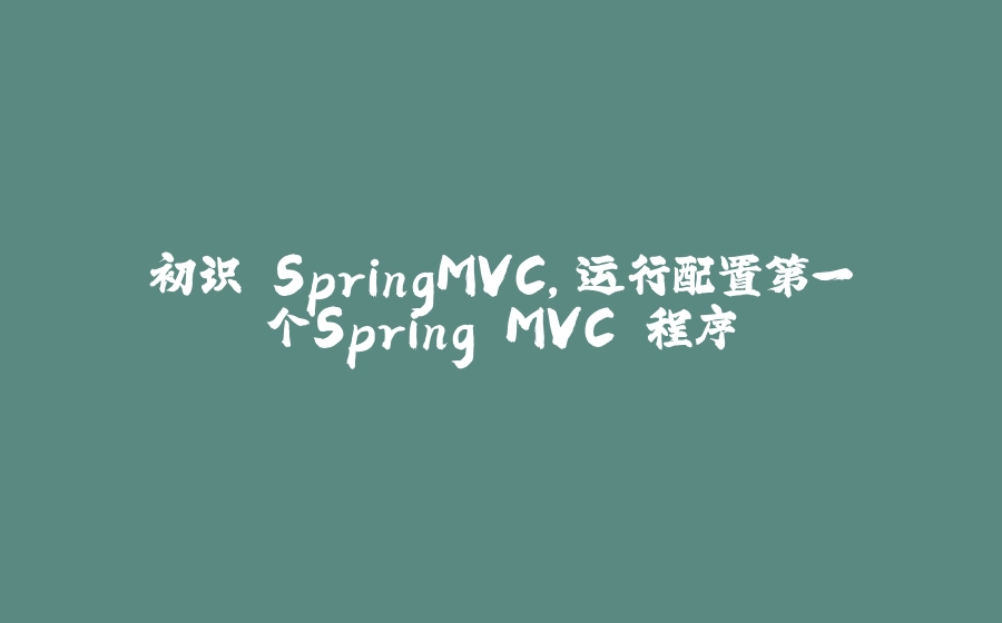 初识 SpringMVC，运行配置第一个Spring MVC 程序 - 拾光赋-拾光赋
