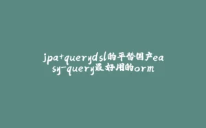 jpa+querydsl的平替国产easy-query最好用的orm-拾光赋