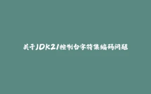 关于JDK21控制台字符集编码问题-拾光赋