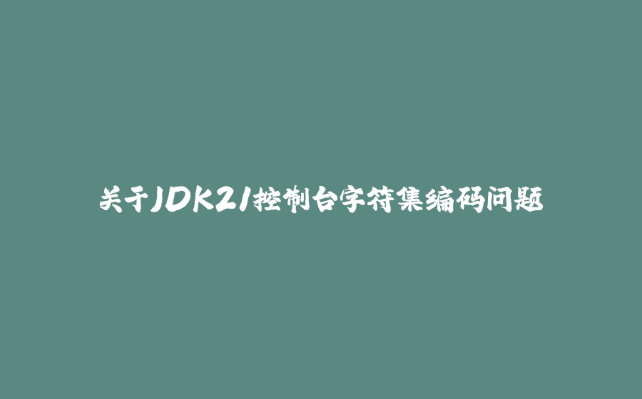 关于JDK21控制台字符集编码问题 - 拾光赋-拾光赋