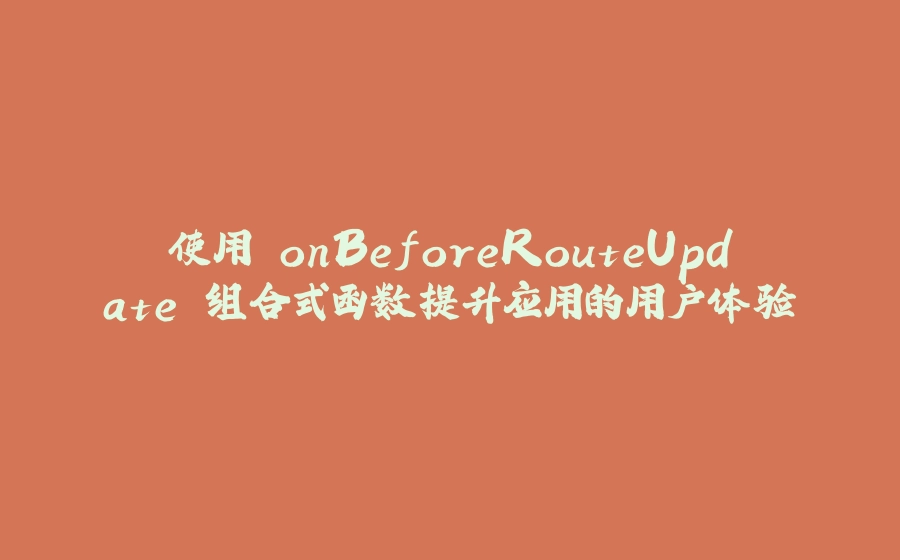 使用 onBeforeRouteUpdate 组合式函数提升应用的用户体验 - 拾光赋-拾光赋