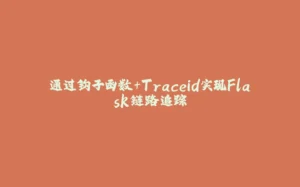 通过钩子函数+Traceid实现Flask链路追踪-拾光赋