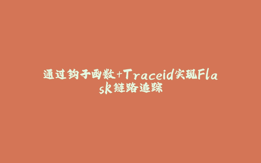 通过钩子函数+Traceid实现Flask链路追踪 - 拾光赋-拾光赋