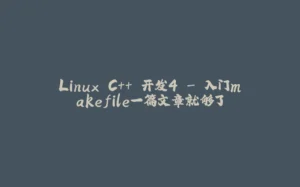 Linux C++ 开发4 - 入门makefile一篇文章就够了-拾光赋