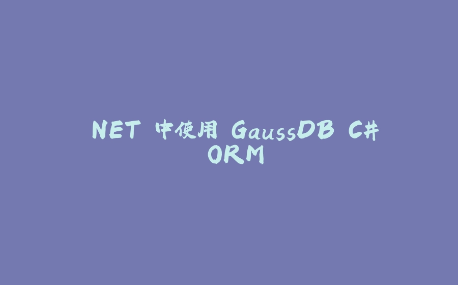 .NET 中使用 GaussDB C# ORM - 拾光赋-拾光赋