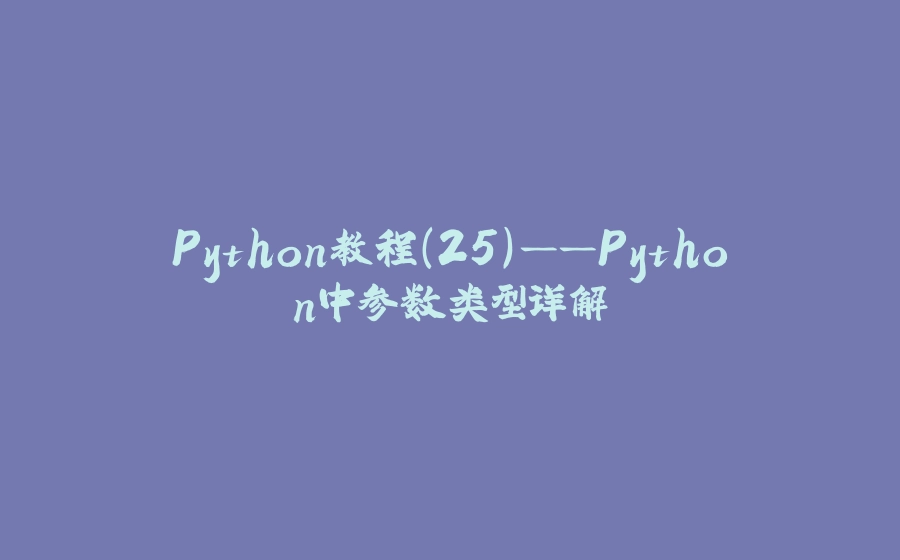 Python教程(25)——Python中参数类型详解 - 拾光赋-拾光赋