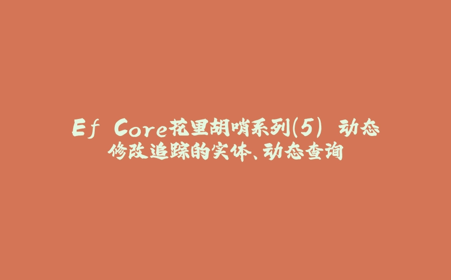 Ef Core花里胡哨系列(5) 动态修改追踪的实体、动态查询 - 拾光赋-拾光赋