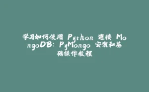 学习如何使用 Python 连接 MongoDB: PyMongo 安装和基础操作教程-拾光赋