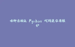 七种方法让 Python 代码更容易维护-拾光赋