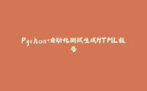 Python+自动化测试生成HTML报告-拾光赋