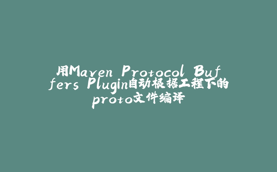 用Maven Protocol Buffers Plugin自动根据工程下的proto文件编译 - 拾光赋-拾光赋