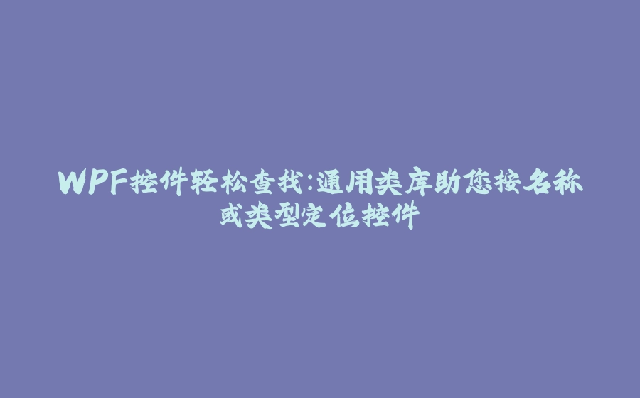 WPF控件轻松查找：通用类库助您按名称或类型定位控件 - 拾光赋-拾光赋