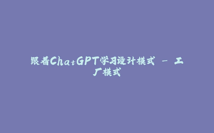 跟着ChatGPT学习设计模式 - 工厂模式 - 拾光赋-拾光赋