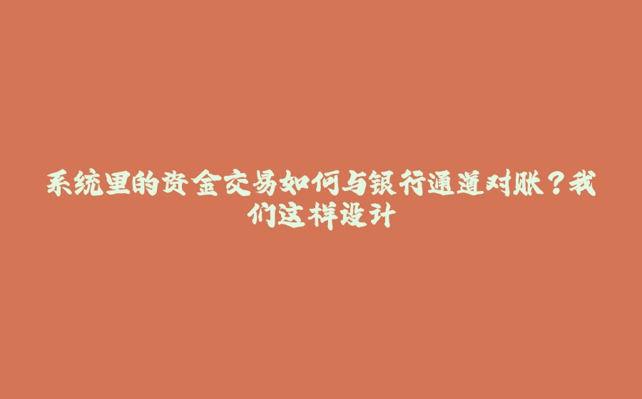系统里的资金交易如何与银行通道对账?我们这样设计 - 拾光赋-拾光赋