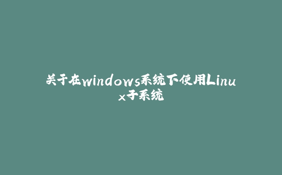 关于在windows系统下使用Linux子系统 - 拾光赋-拾光赋