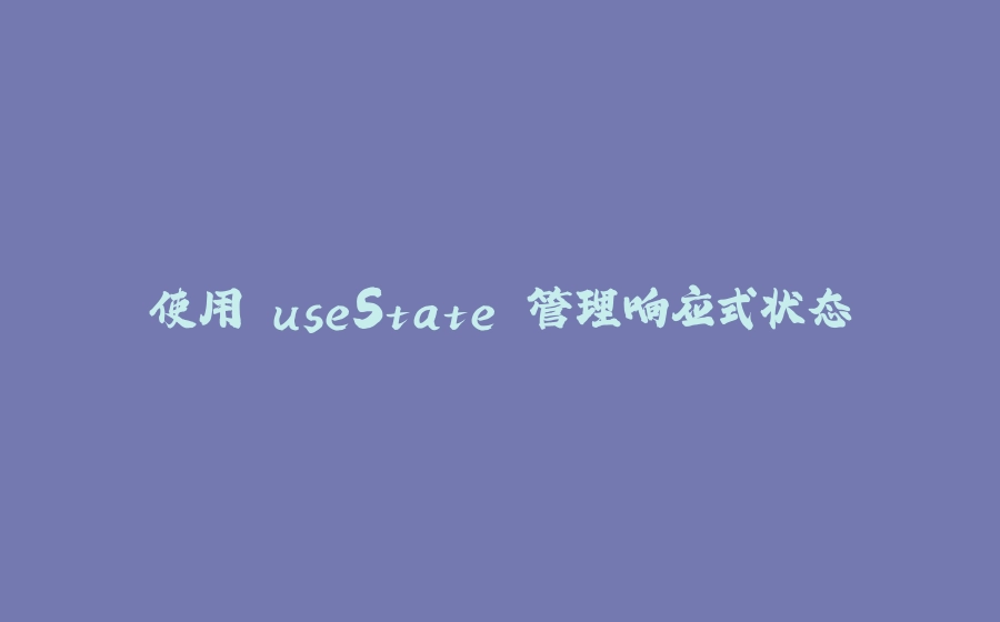 使用 useState 管理响应式状态 - 拾光赋-拾光赋