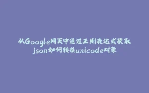 从Google网页中通过正则表达式获取json如何转换unicode对象-拾光赋