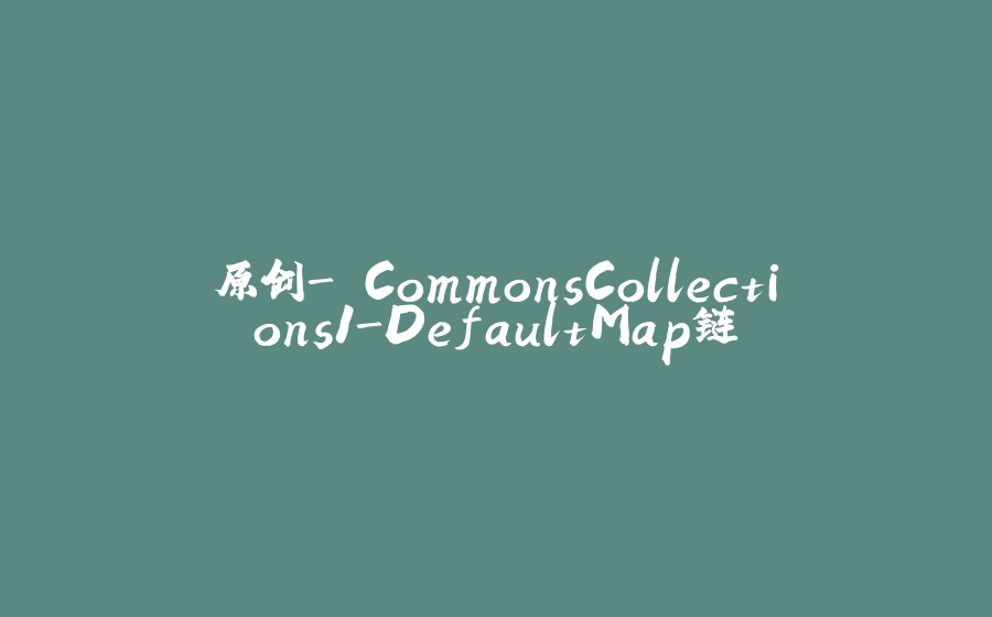 原创->CommonsCollections1-DefaultMap链 - 拾光赋-拾光赋