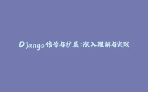 Django信号与扩展：深入理解与实践-拾光赋