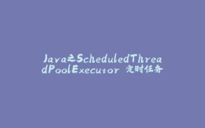 Java之ScheduledThreadPoolExecutor 定时任务-拾光赋