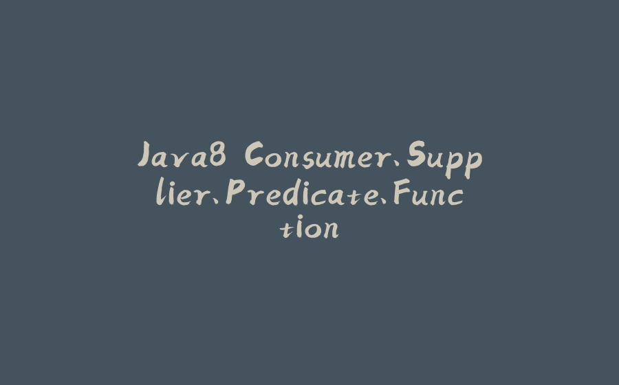 Java8 Consumer、Supplier、Predicate、Function - 拾光赋-拾光赋