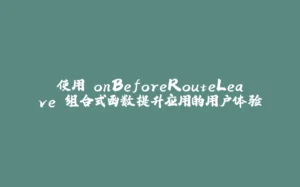 使用 onBeforeRouteLeave 组合式函数提升应用的用户体验-拾光赋