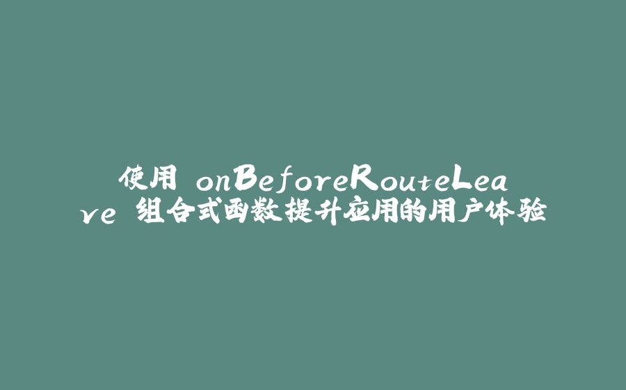 使用 onBeforeRouteLeave 组合式函数提升应用的用户体验 - 拾光赋-拾光赋