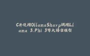 C#使用OllamaSharp调用Llama 3、Phi 3等大语言模型-拾光赋