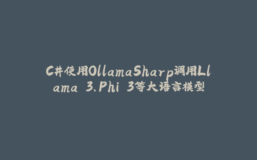 C#使用OllamaSharp调用Llama 3、Phi 3等大语言模型 - 拾光赋-拾光赋