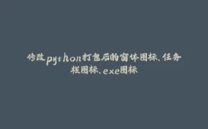 修改python打包后的窗体图标、任务栏图标、exe图标-拾光赋