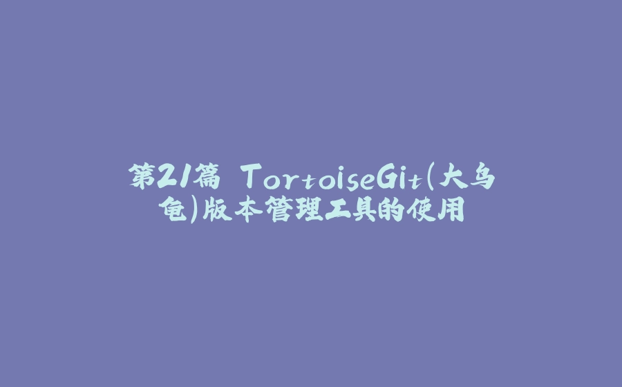 第21篇 TortoiseGit（大乌龟）版本管理工具的使用 - 拾光赋-拾光赋