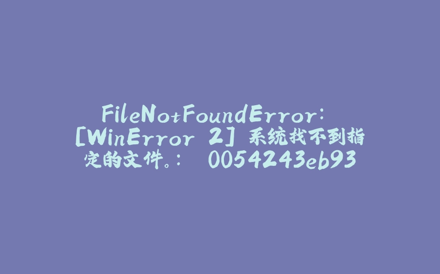 FileNotFoundError: [WinError 2] 系统找不到指定的文件。: '0054243eb93327df4b590230781f3ce5.png' -> 'image_1.png' - 拾光赋-拾光赋