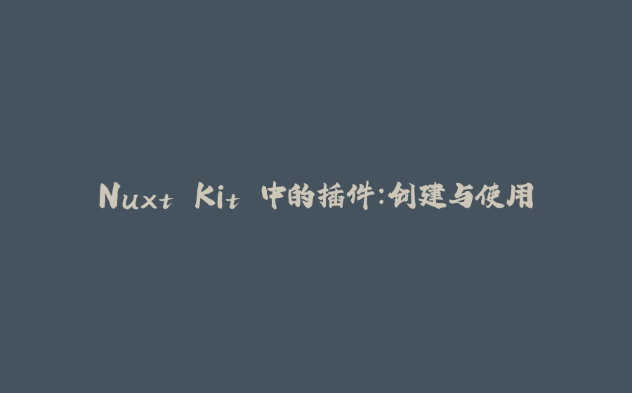 Nuxt Kit 中的插件：创建与使用 - 拾光赋-拾光赋